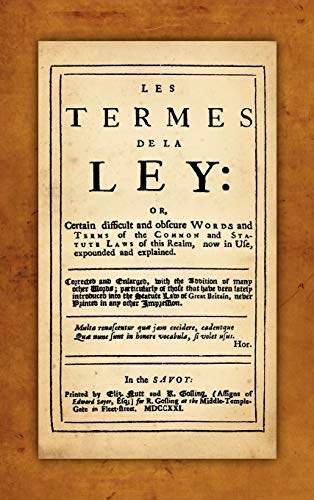 Les Termes de la Ley: Or, Certain Difficult and Obscure Words and Terms of the Common and Statute Laws of This Realm, Now in Use, Expounded and ... with the Addition of Many Other Words...