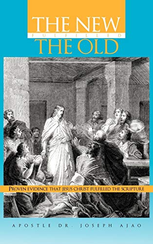 THE NEW FULFILLED THE OLD: Proven Evidence That Jesus Christ Fulfilled the Scripture