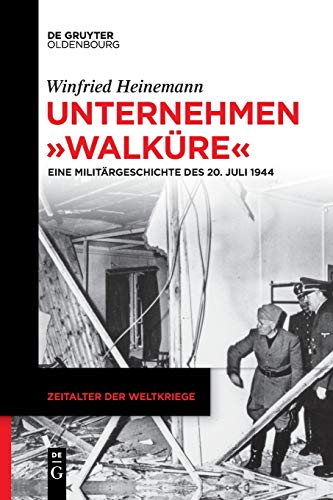 Unternehmen Walküre: Eine Militärgeschichte des 20. Juli 1944 (Zeitalter der Weltkriege, 21, Band 21)