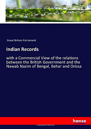 Indian Records: with a Commercial View of the relations between the British Government and the Nawab Nazim of Bengal, Behar and Orissa