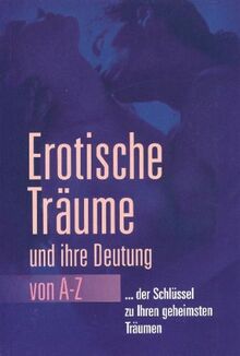 Erotische Träume und ihre Bedeutung von A-Z: ... der Schlüssel zu Ihren geheimsten Träumen