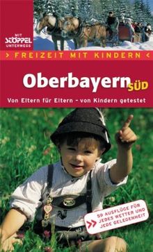 Oberbayern Süd. Freizeit mit Kindern: Von Eltern für Eltern - von Kindern getestet. 59 Ausflüge für jedes Wetter und jede Gelegenheit