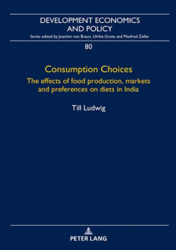 Consumption Choices: The effects of food production, markets and preferences on diets in India (Development Economics and Policy, Band 80)