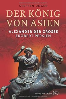 Der König von Asien: Alexander der Große erobert Persien