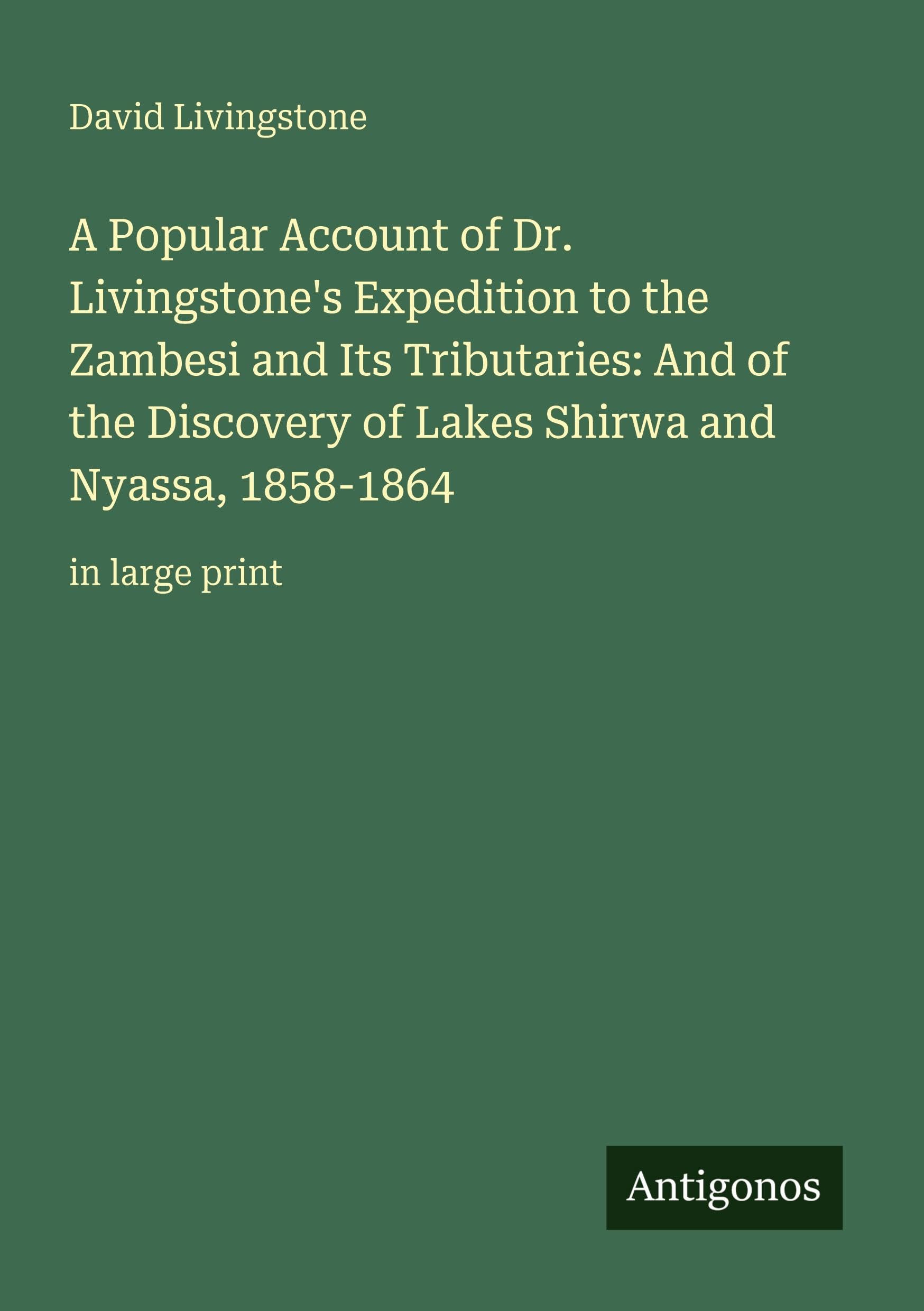 A Popular Account of Dr. Livingstone's Expedition to the Zambesi and Its Tributaries: And of the Discovery of Lakes Shirwa and Nyassa, 1858-1864: in large print