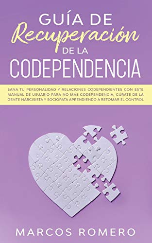 Guía de recuperación de la codependencia: Sana tu personalidad y relaciones codependientes con este manual de usuario para no más codependencia, ... y sociópata aprendiendo a retomar el control