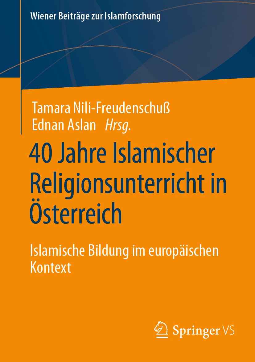 40 Jahre Islamischer Religionsunterricht in Österreich: Islamische Bildung im europäischen Kontext (Wiener Beiträge zur Islamforschung)