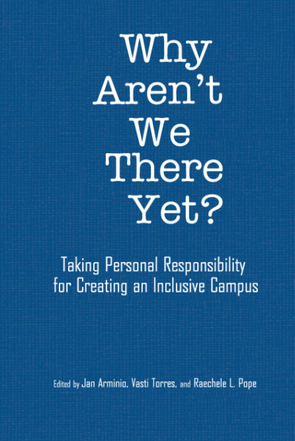 Why Aren't We There Yet?: Taking Personal Responsibility for Creating an Inclusive Campus (Acpa Co-Publication)