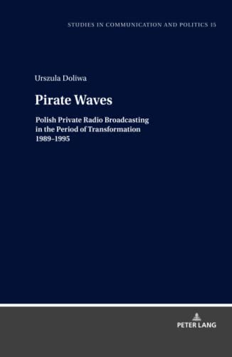 Pirate Waves: Polish Private Radio Broadcasting in the Period of Transformation 1989¿1995 (Studies in Communication and Politics, Band 15)
