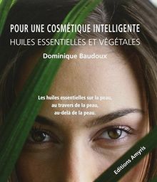 Pour une cosmétique intelligente : huiles essentielles et végétales : les huiles essentielles sur la peau, au travers de la peau, au-delà de la peau
