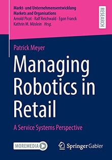 Managing Robotics in Retail: A Service Systems Perspective (Markt- und Unternehmensentwicklung Markets and Organisations)