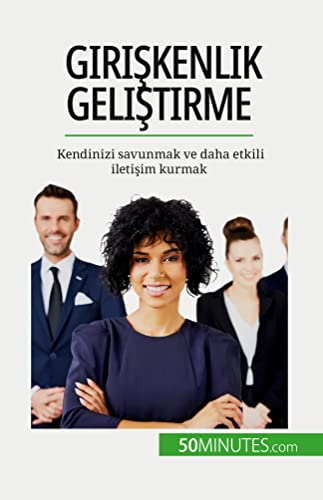 Girişkenlik geliştirme : Kendinizi savunmak ve daha etkili iletişim kurmak