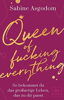 Queen of fucking everything - So bekommst du das großartige Leben, das zu dir passt