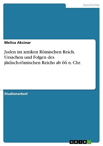 Juden im antiken Römischen Reich. Ursachen und Folgen des jüdisch-römischen Reichs ab 66 n. Chr.