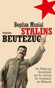 Stalins Beutezug: Die Plünderung Deutschlands und der Aufstieg der Sowjetunion zur Weltmacht