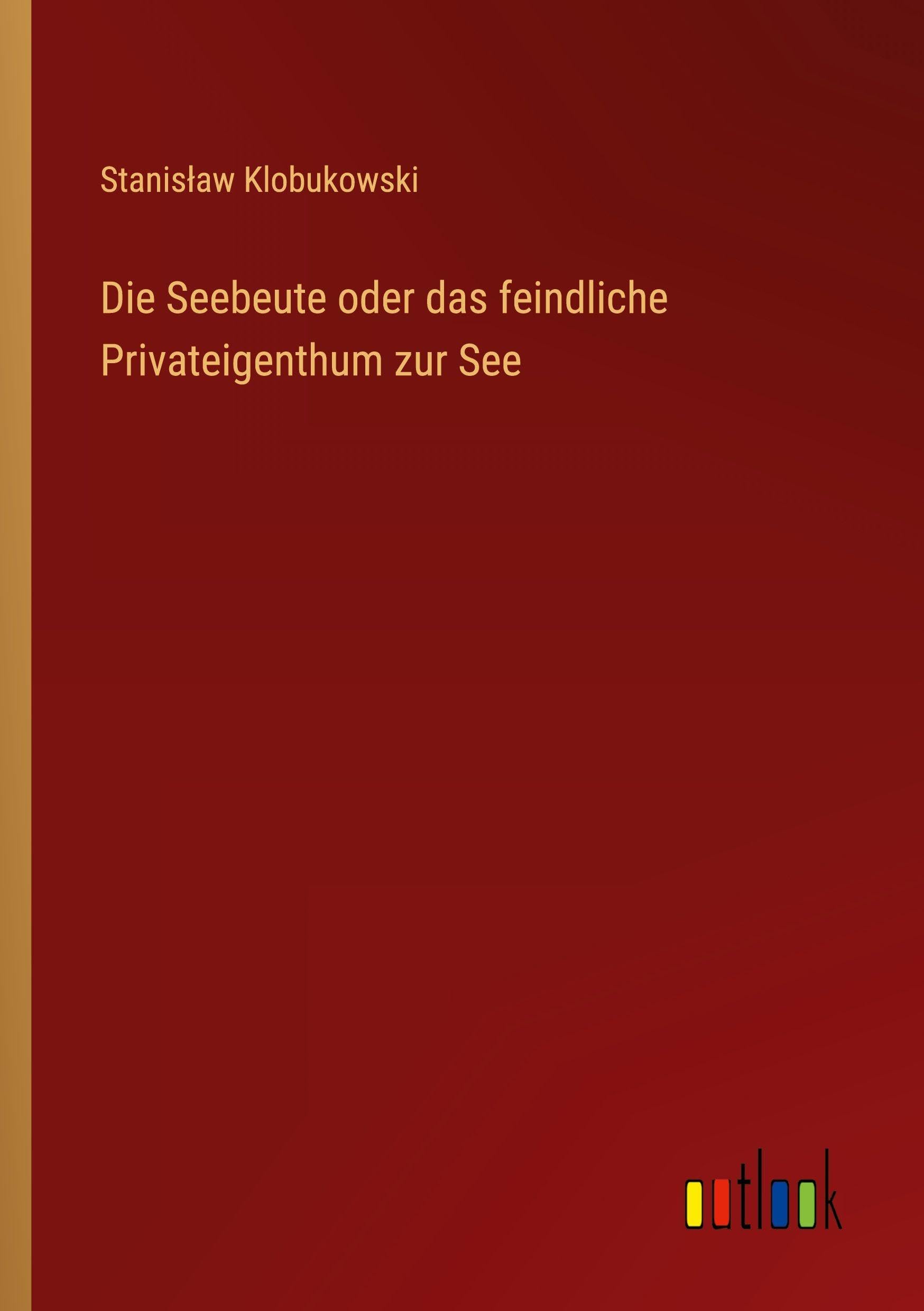 Die Seebeute oder das feindliche Privateigenthum zur See