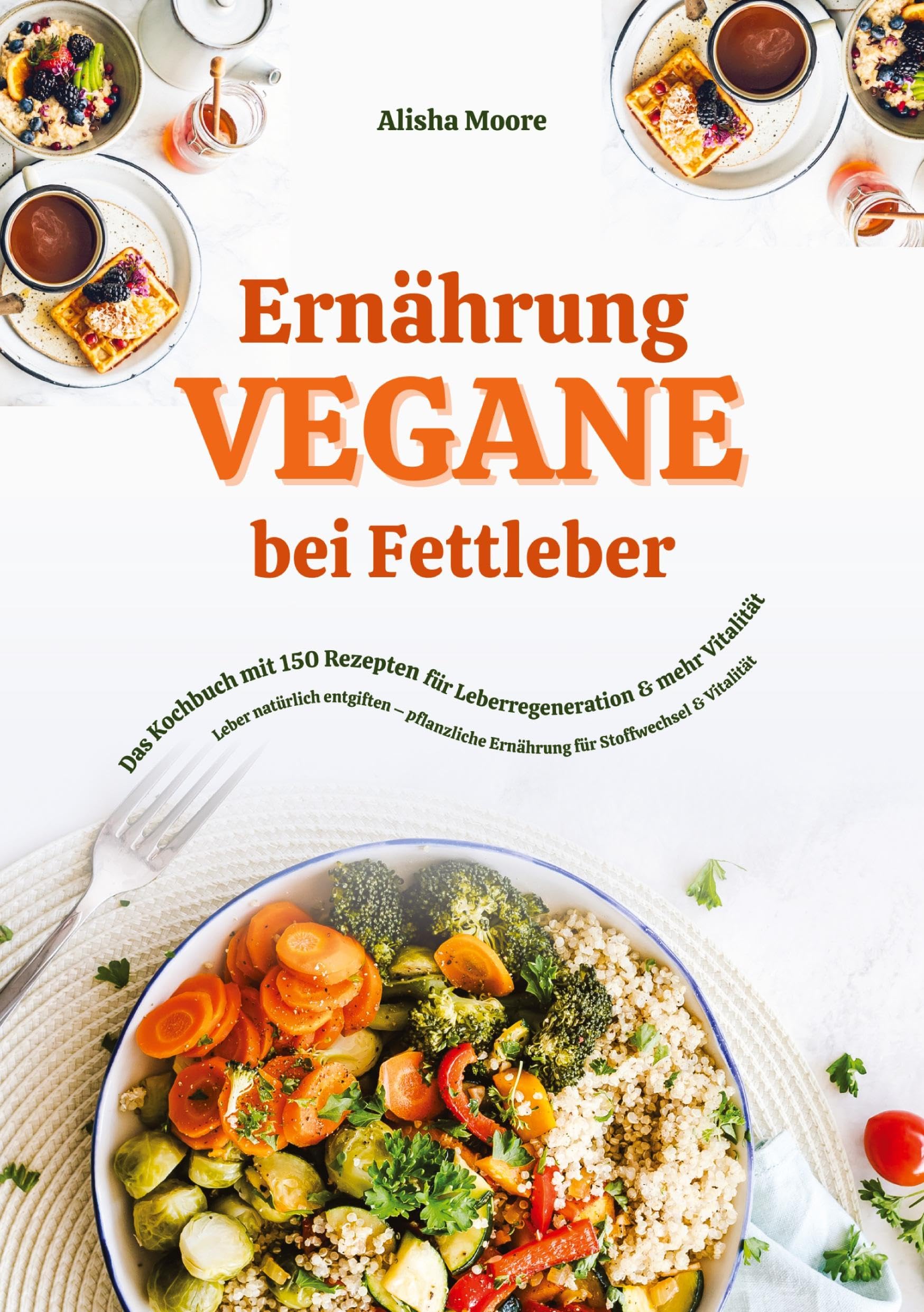 Vegane Ernährung bei Fettleber: Das Kochbuch mit 150 Rezepten für Leberregeneration & mehr Vitalität (Leber natürlich entgiften – pflanzliche Ernährung für Stoffwechsel & Vitalität): DE