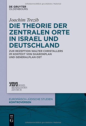 Die Theorie der zentralen Orte in Israel und Deutschland: Zur Rezeption Walter Christallers im Kontext von Sharonplan und Generalplan Ost (Europäisch-jüdische Studien - Kontroversen, Band 3)