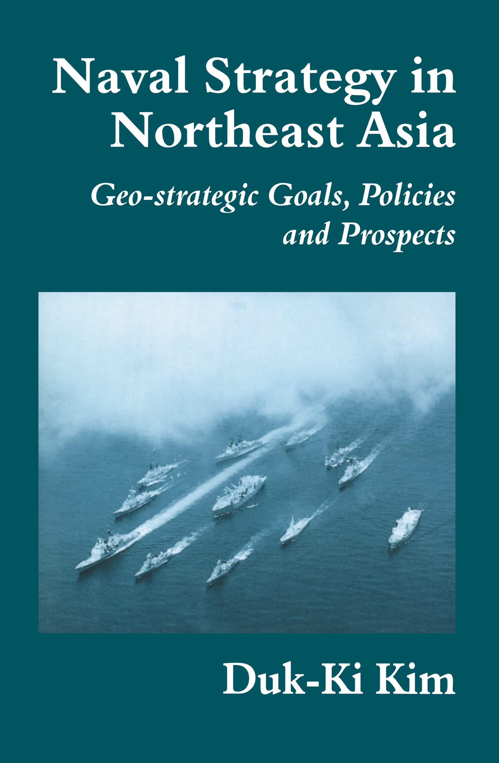 Naval Strategy in Northeast Asia: Geo-strategic Goals, Policies and Prospects (Cass Series--Naval Policy and History, 9, Band 9)