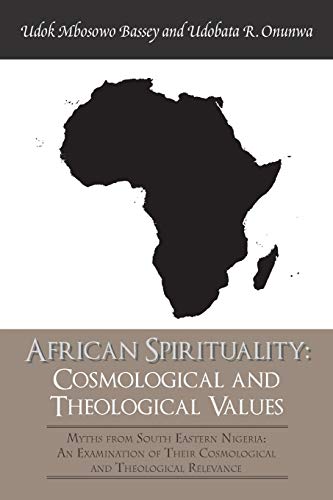 African Spirituality: Cosmological and Theological Values: Myths from South Eastern Nigeria: An Examination of Their Cosmological and Theological Relevance