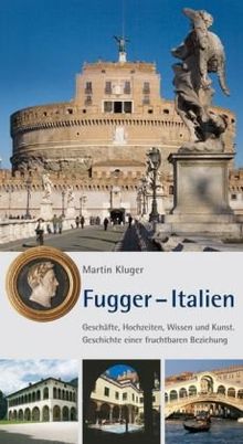 Fugger - Italien: Geschäfte, Hochzeiten, Wissen und Kunst. Geschichte einer fruchtbaren Beziehung