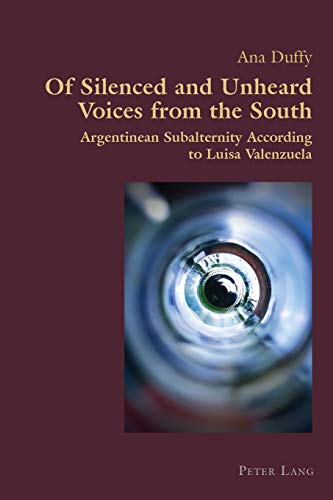 Of Silenced and Unheard Voices from the South: Argentinean Subalternity According to Luisa Valenzuela (Hispanic Studies: Culture and Ideas, Band 80)