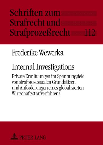 Internal Investigations: Private Ermittlungen im Spannungsfeld von strafprozessualen Grundsätzen und Anforderungen eines globalisierten ... zum Strafrecht und Strafprozessrecht)