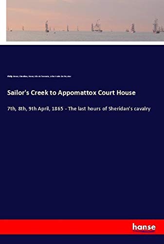 Sailor's Creek to Appomattox Court House: 7th, 8th, 9th April, 1865 - The last hours of Sheridan's cavalry