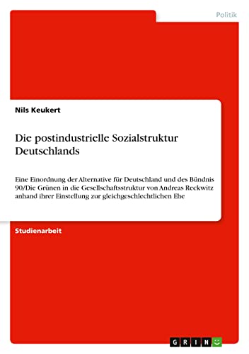 Die postindustrielle Sozialstruktur Deutschlands: Eine Einordnung der Alternative für Deutschland und des Bündnis 90/Die Grünen in die ... Einstellung zur gleichgeschlechtlichen Ehe