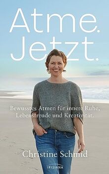 Atme. Jetzt.: Bewusstes Atmen für innere Ruhe, Lebensfreude und Kreativität - Dein Atem - Gesundheit, Gelassenheit und Entspannung durch Breathwork und Atemübungen