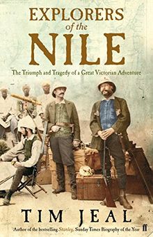 Explorers of the Nile : The Triumph and Tragedy of a Great Victorian Adventure: The Triumph and Tragedy of a Great Victorian Adventure