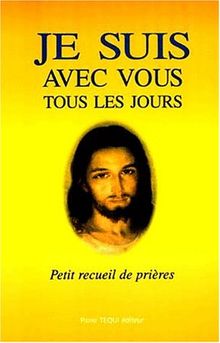 Je suis avec vous tous les jours. Petit recueil de prières