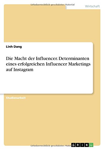 Die Macht der Influencer. Determinanten eines erfolgreichen Influencer Marketings auf Instagram