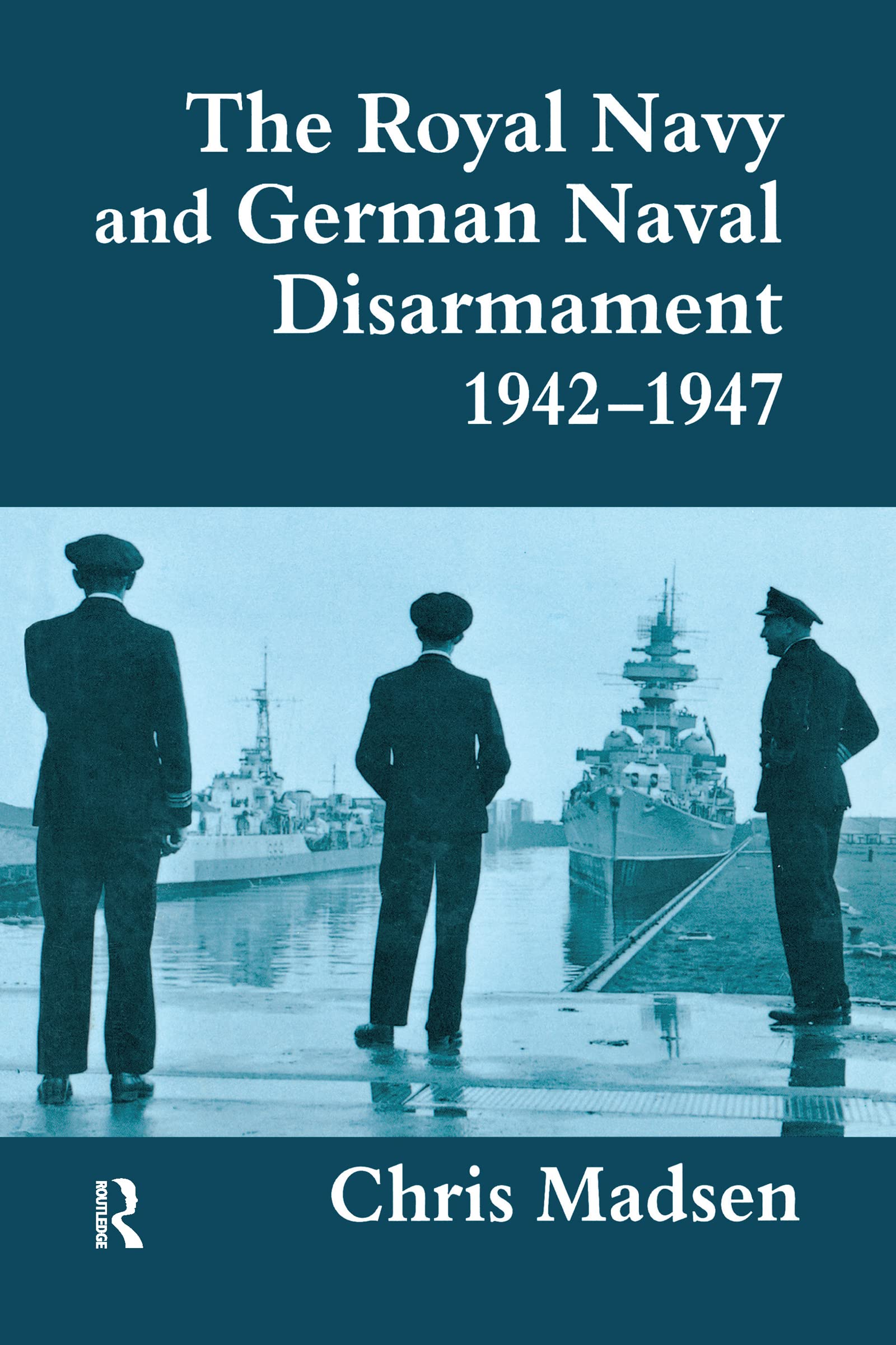The Royal Navy and German Naval Disarmament 1942-1947 (Cass Series--Naval Policy and History, 4, Band 4)