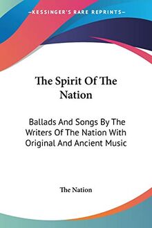 The Spirit Of The Nation: Ballads And Songs By The Writers Of The Nation With Original And Ancient Music