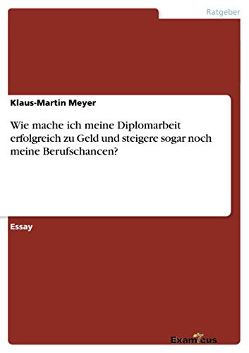 Wie mache ich meine Diplomarbeit erfolgreich zu Geld und steigere sogar noch meine Berufschancen?