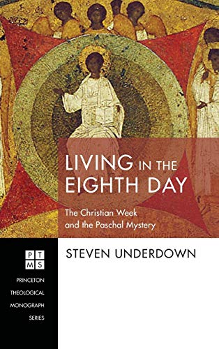 Living in the Eighth Day: The Christian Week and the Paschal Mystery (Princeton Theological Monograph)
