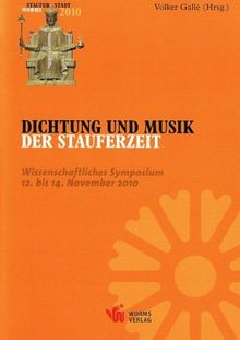 Dichtung und Musik der Stauferzeit: Wissenschaftliches Symposium - 12. bis 14. November 2010