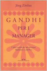 Gandhi per i manager. L'altra strada per un successo illuminato e pacifico