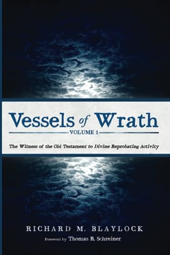 Vessels of Wrath, Volume 1: The Witness of the Old Testament to Divine Reprobating Activity