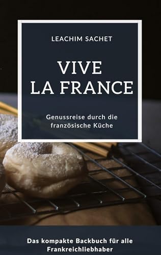 Vive la France - Genussreise durch die französische Backkunst: Das kompakte Backbuch für alle Frankreichliebhaber (Genussreise durch die französische und italienische Küche)