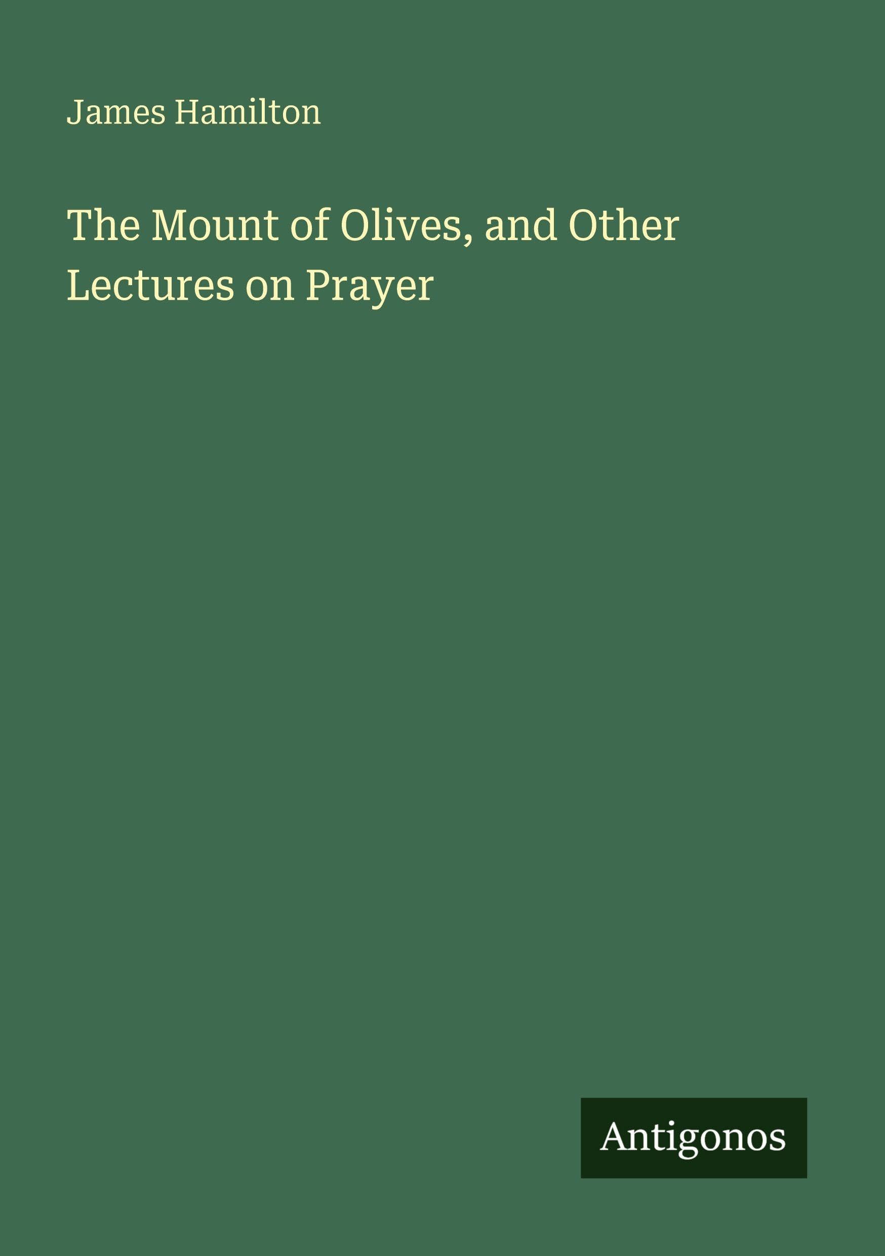 The Mount of Olives, and Other Lectures on Prayer