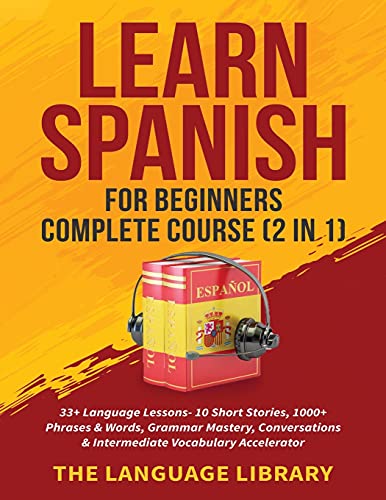 The Language Library Learn Spanish For Beginners Complete Course (2 In 1), 33+ Language Lessons- 10 Short Stories, 1000+ Phrases& Words, Grammar Mastery, Conversations&