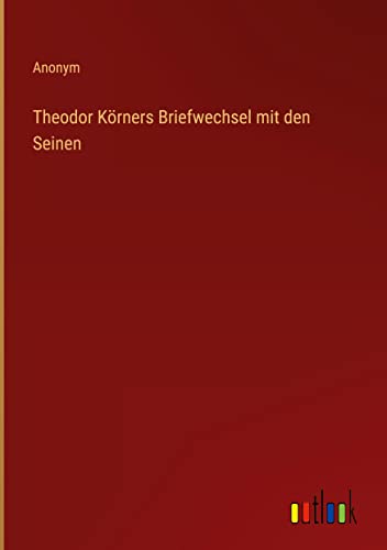 Theodor Körners Briefwechsel mit den Seinen