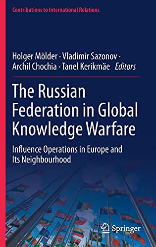 The Russian Federation in Global Knowledge Warfare: Influence Operations in Europe and Its Neighbourhood (Contributions to International Relations)