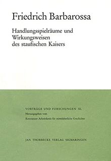 Friedrich Barbarossa: Handlungsspielräume und Wirkungsweisen des staufischen Kaisers (Vorträge und Forschungen, Band 40)