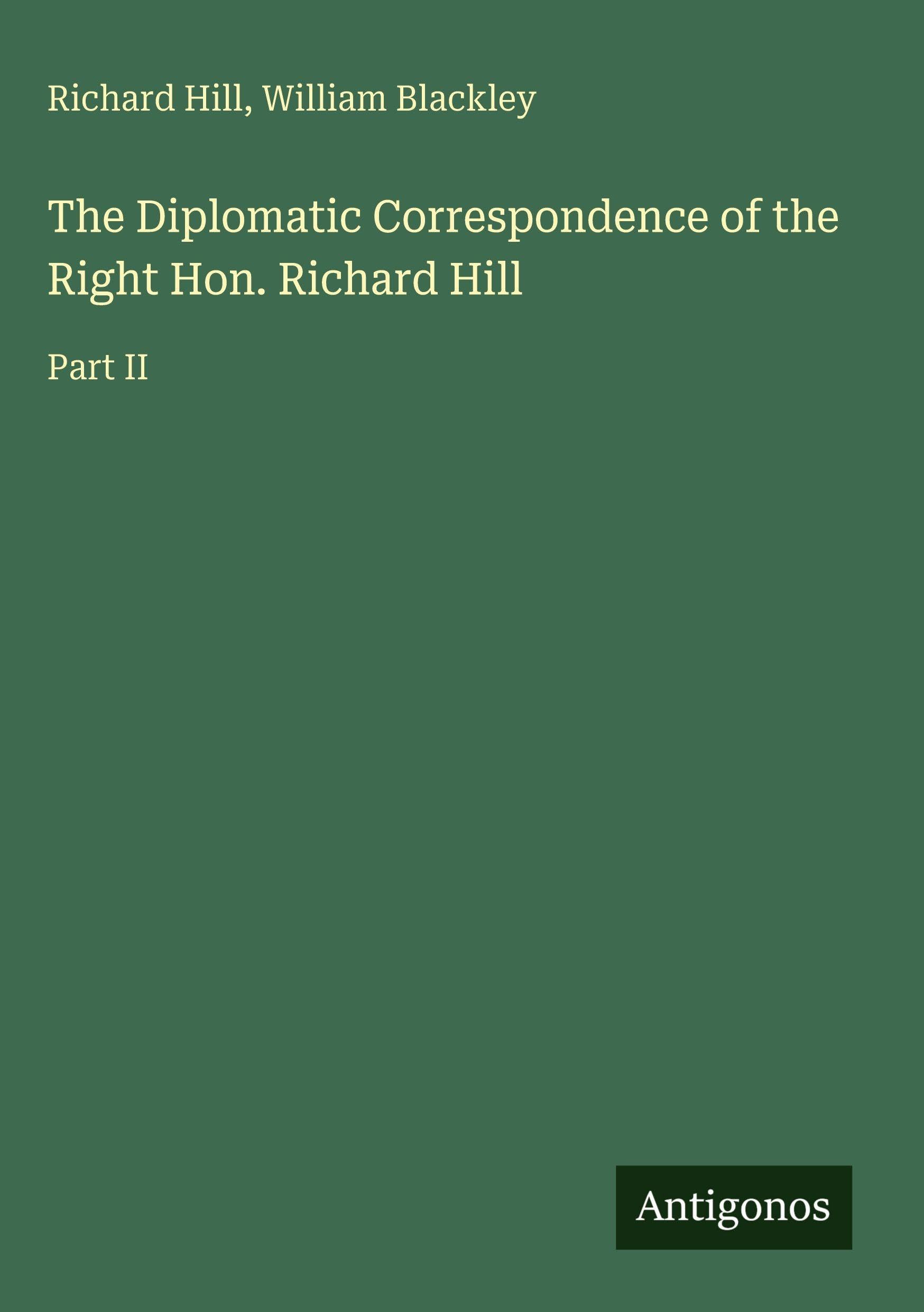 The Diplomatic Correspondence of the Right Hon. Richard Hill: Part II