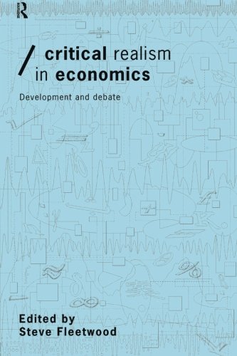 Critical Realism in Economics: Development and Debate (Economics As Social Theory)