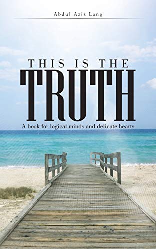 This Is The Truth: A Book for Logical Minds and Delicate Hearts