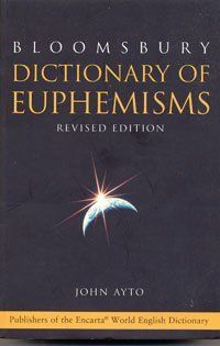 Bloomsbury Dictionary of Euphemisms. Over 3, 000 Ways to Avoid Being Rude or Giving Offence (Bloomsbury Reference)
